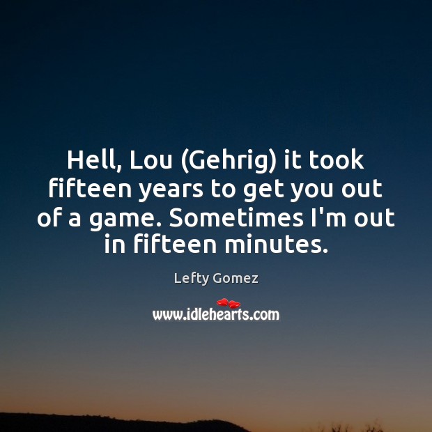 Hell, Lou (Gehrig) it took fifteen years to get you out of Lefty Gomez Picture Quote
