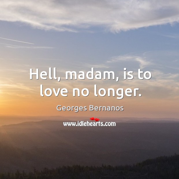 Hell, madam, is to love no longer. Georges Bernanos Picture Quote