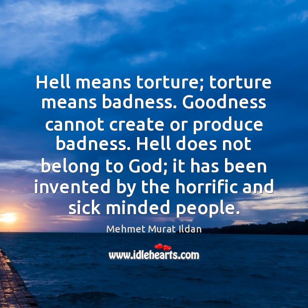 Hell means torture; torture means badness. Goodness cannot create or produce badness. Image