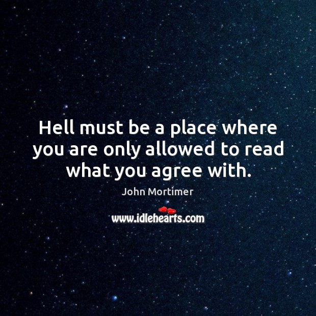 Hell must be a place where you are only allowed to read what you agree with. John Mortimer Picture Quote