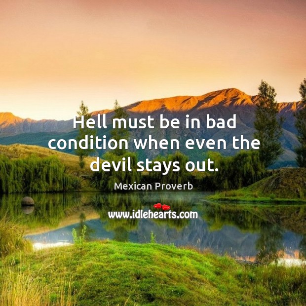 Hell must be in bad condition when even the devil stays out. Mexican Proverbs Image