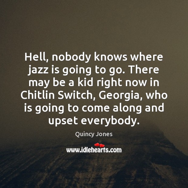 Hell, nobody knows where jazz is going to go. There may be Quincy Jones Picture Quote