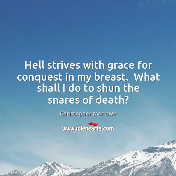 Hell strives with grace for conquest in my breast.  What shall I Christopher Marlowe Picture Quote
