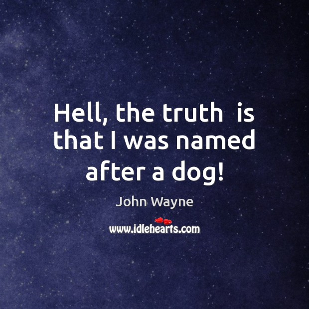 Hell, the truth  is that I was named after a dog! John Wayne Picture Quote