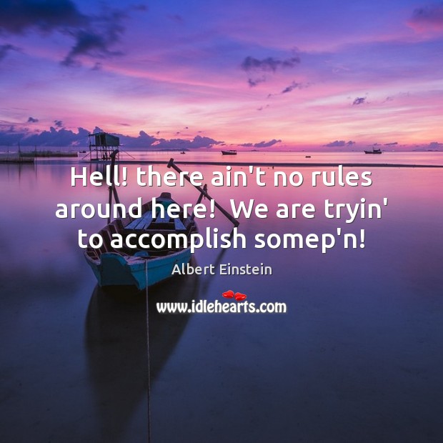 Hell! there ain’t no rules around here!  We are tryin’ to accomplish somep’n! Albert Einstein Picture Quote