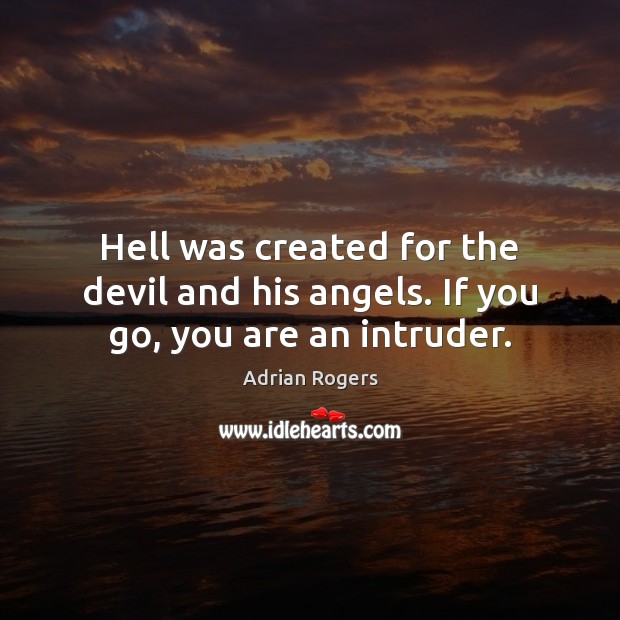 Hell was created for the devil and his angels. If you go, you are an intruder. Adrian Rogers Picture Quote