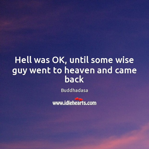 Hell was OK, until some wise guy went to heaven and came back Buddhadasa Picture Quote
