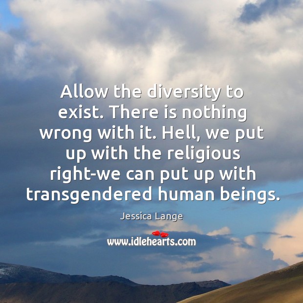 Hell, we put up with the religious right-we can put up with transgendered human beings. Jessica Lange Picture Quote