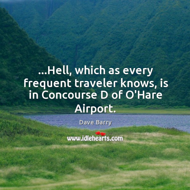 …Hell, which as every frequent traveler knows, is in Concourse D of O’Hare Airport. Dave Barry Picture Quote