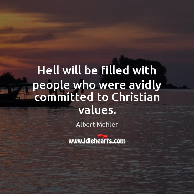 Hell will be filled with people who were avidly committed to Christian values. 