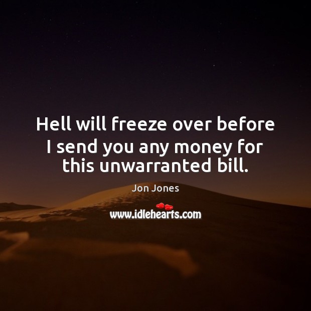 Hell will freeze over before I send you any money for this unwarranted bill. Jon Jones Picture Quote