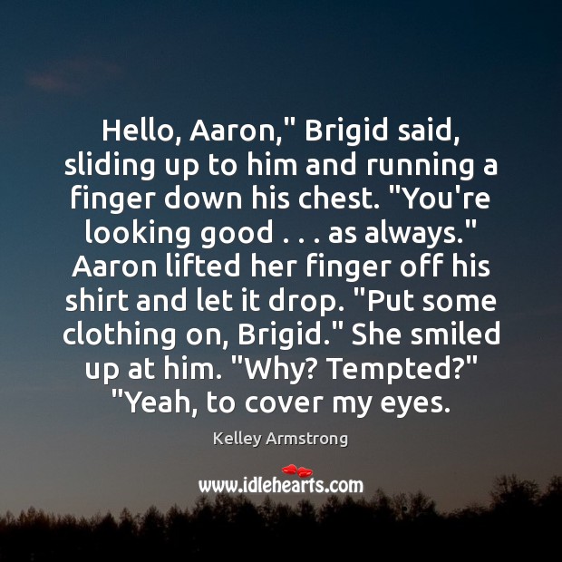 Hello, Aaron,” Brigid said, sliding up to him and running a finger Image