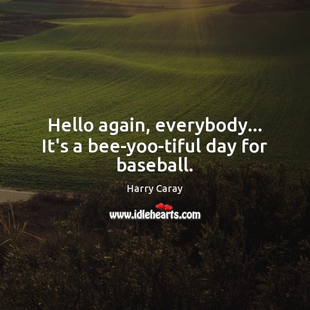 Hello again, everybody… It’s a bee-yoo-tiful day for baseball. Harry Caray Picture Quote