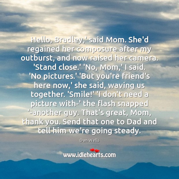 Hello, Bradley,’ said Mom. She’d regained her composure after my outburst, Dan Wells Picture Quote