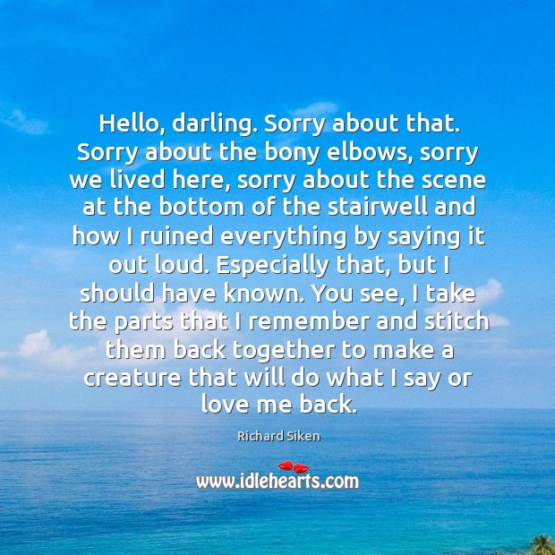 Hello, darling. Sorry about that. Sorry about the bony elbows, sorry we Love Me Quotes Image