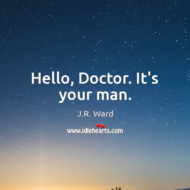Hello, Doctor. It’s your man. J.R. Ward Picture Quote