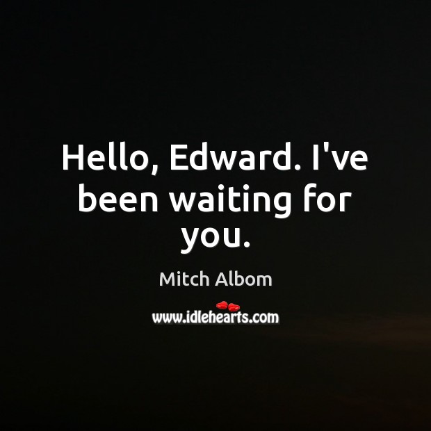 Hello, Edward. I’ve been waiting for you. Mitch Albom Picture Quote