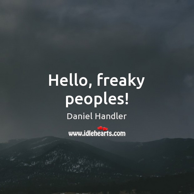 Hello, freaky peoples! Daniel Handler Picture Quote