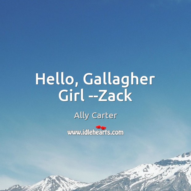 Hello, Gallagher Girl –Zack Ally Carter Picture Quote