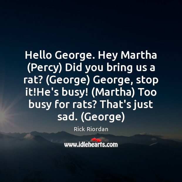 Hello George. Hey Martha (Percy) Did you bring us a rat? (George) Rick Riordan Picture Quote