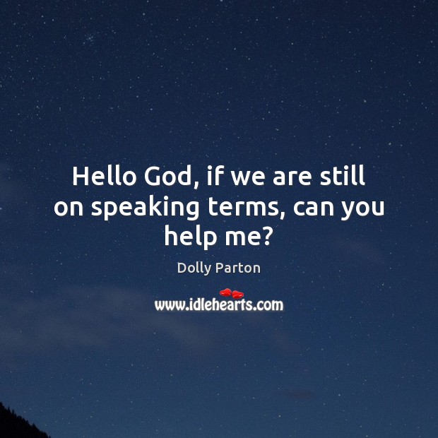 Hello God, if we are still on speaking terms, can you help me? Dolly Parton Picture Quote