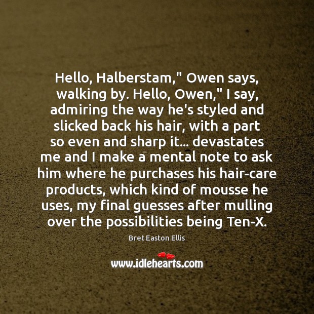 Hello, Halberstam,” Owen says, walking by. Hello, Owen,” I say, admiring the Bret Easton Ellis Picture Quote