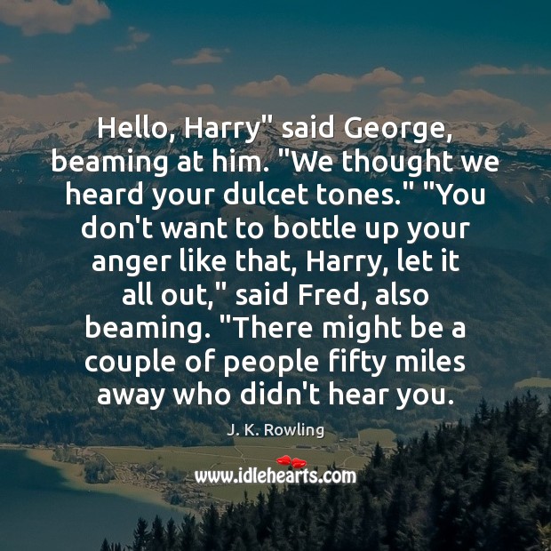 Hello, Harry” said George, beaming at him. “We thought we heard your J. K. Rowling Picture Quote