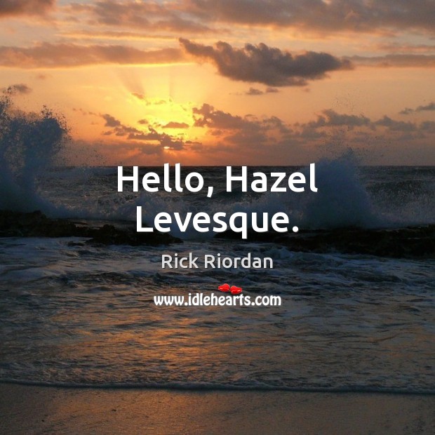 Hello, Hazel Levesque. Rick Riordan Picture Quote