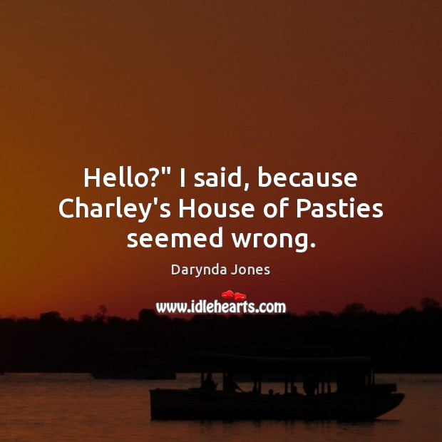 Hello?” I said, because Charley’s House of Pasties seemed wrong. Darynda Jones Picture Quote