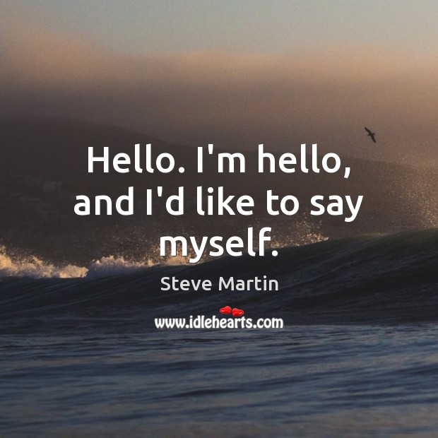 Hello. I’m hello, and I’d like to say myself. Steve Martin Picture Quote