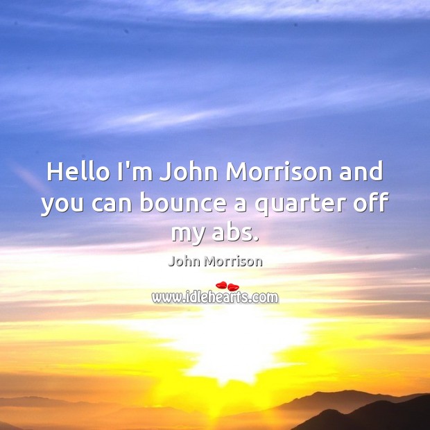 Hello I’m John Morrison and you can bounce a quarter off my abs. John Morrison Picture Quote