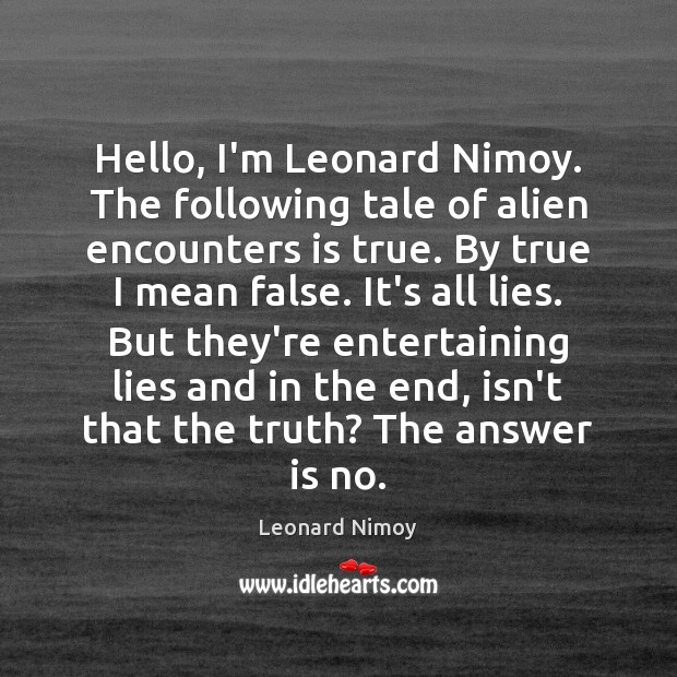 Hello, I’m Leonard Nimoy. The following tale of alien encounters is true. Leonard Nimoy Picture Quote