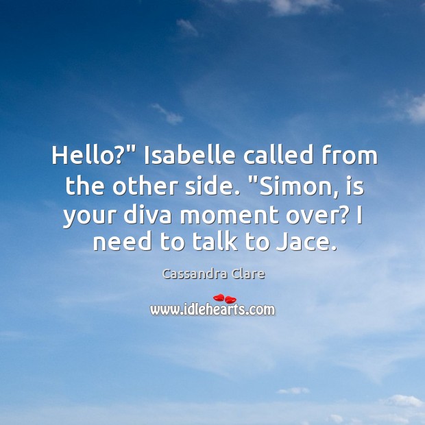 Hello?” Isabelle called from the other side. “Simon, is your diva moment Image