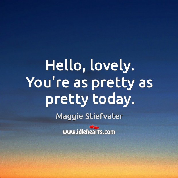 Hello, lovely. You’re as pretty as pretty today. Image