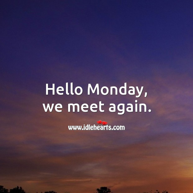 Hello Monday, we meet again. Image
