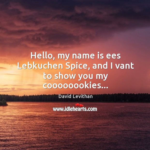 Hello, my name is ees Lebkuchen Spice, and I vant to show you my coooooookies… David Levithan Picture Quote