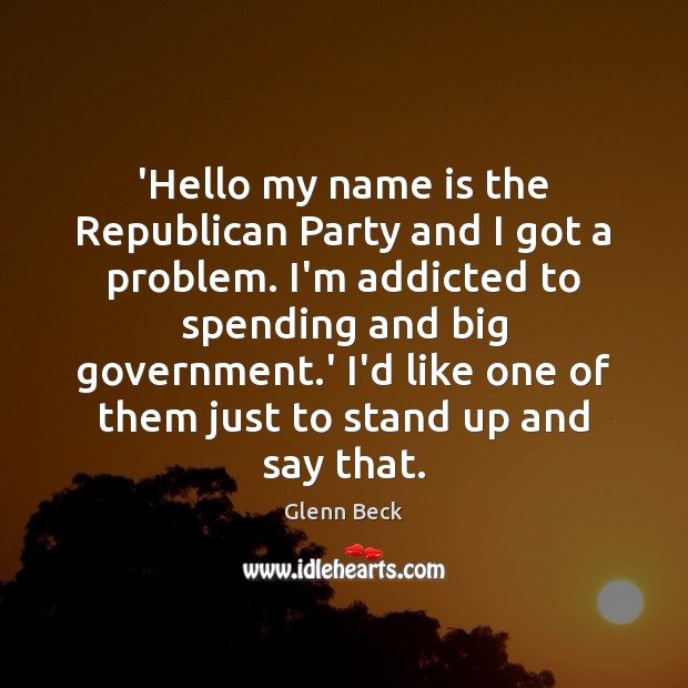 ‘Hello my name is the Republican Party and I got a problem. Glenn Beck Picture Quote