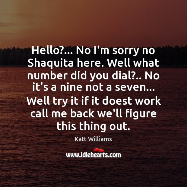 Hello?… No I’m sorry no Shaquita here. Well what number did you Katt Williams Picture Quote