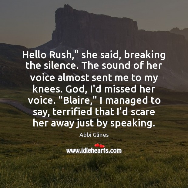 Hello Rush,” she said, breaking the silence. The sound of her voice Abbi Glines Picture Quote