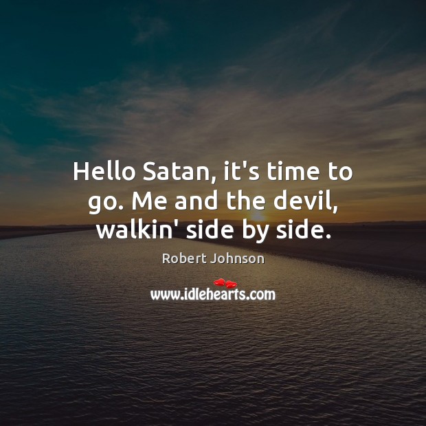 Hello Satan, it’s time to go. Me and the devil, walkin’ side by side. Image