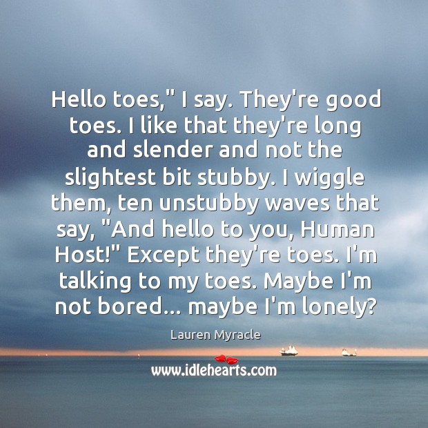 Hello toes,” I say. They’re good toes. I like that they’re long Lauren Myracle Picture Quote