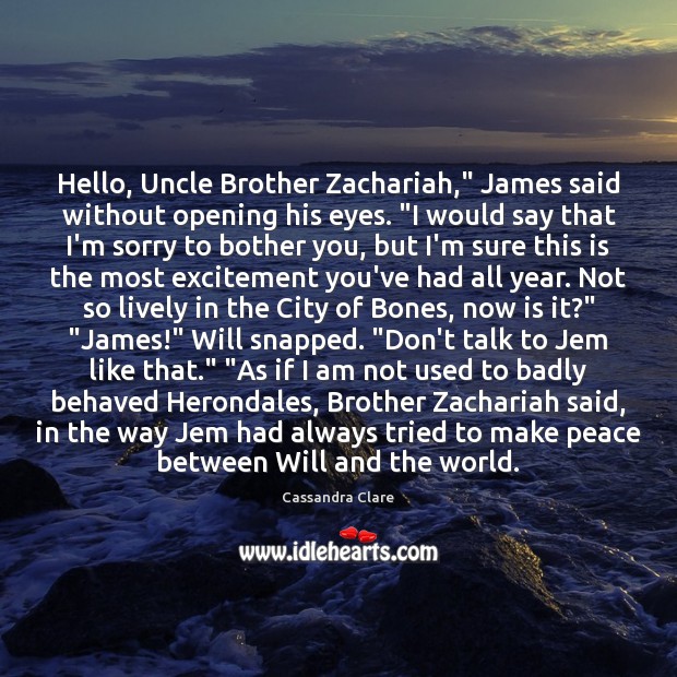 Hello, Uncle Brother Zachariah,” James said without opening his eyes. “I would 