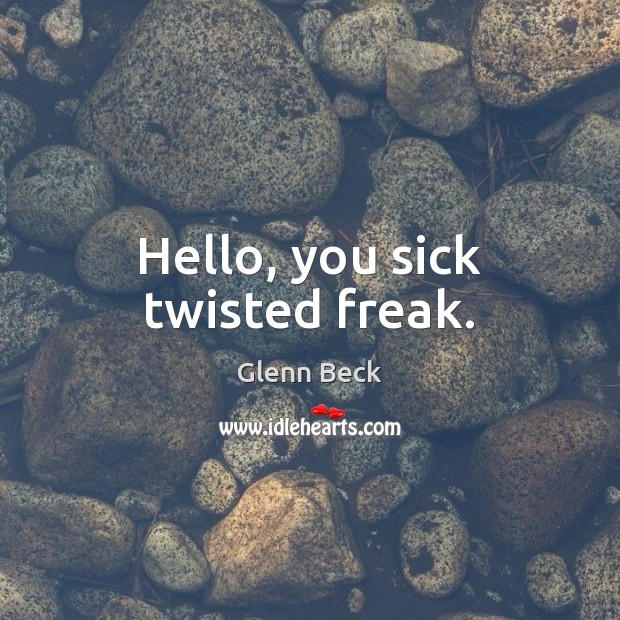 Hello, you sick twisted freak. Glenn Beck Picture Quote