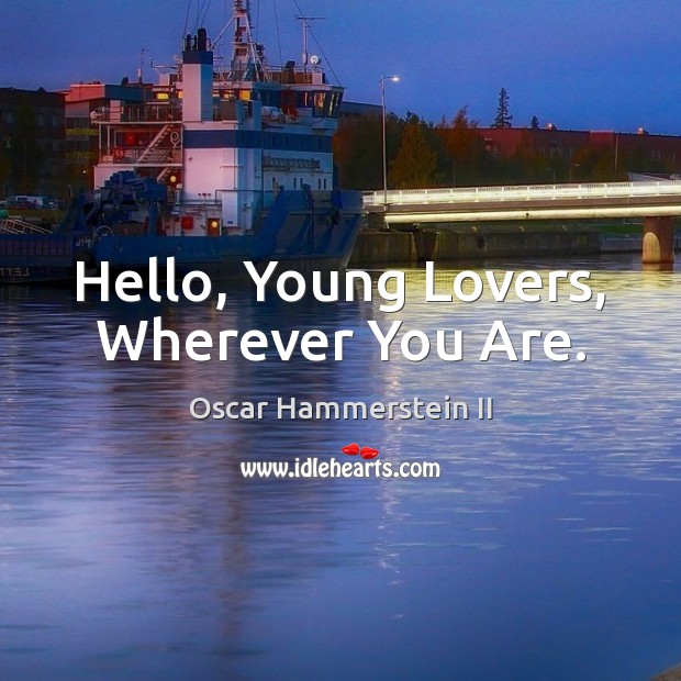 Hello, Young Lovers, Wherever You Are. Oscar Hammerstein II Picture Quote