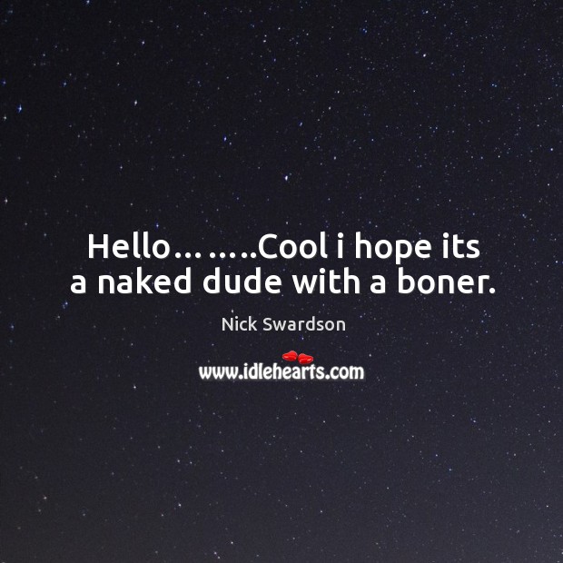 Hello……..cool I hope its a naked dude with a boner. Nick Swardson Picture Quote