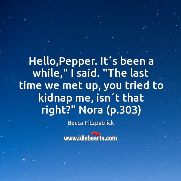 Hello,Pepper. It´s been a while,” I said. “The last time Image