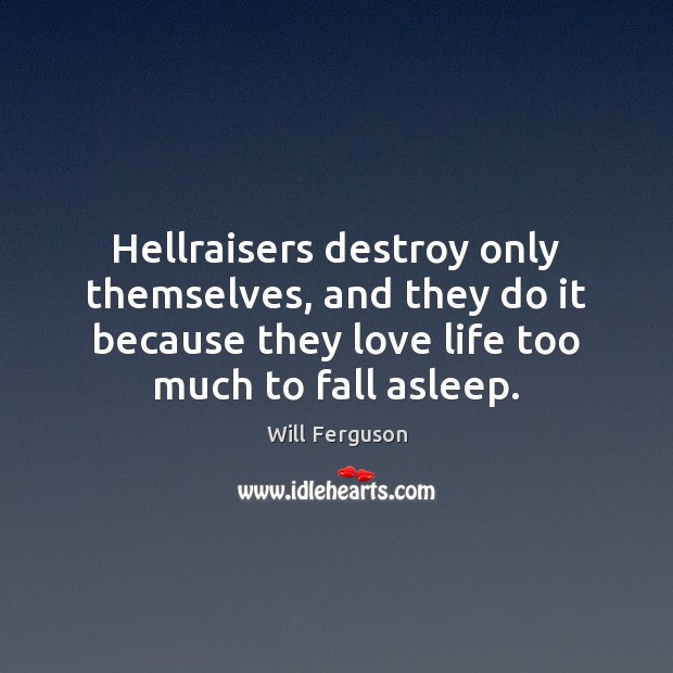 Hellraisers destroy only themselves, and they do it because they love life Will Ferguson Picture Quote