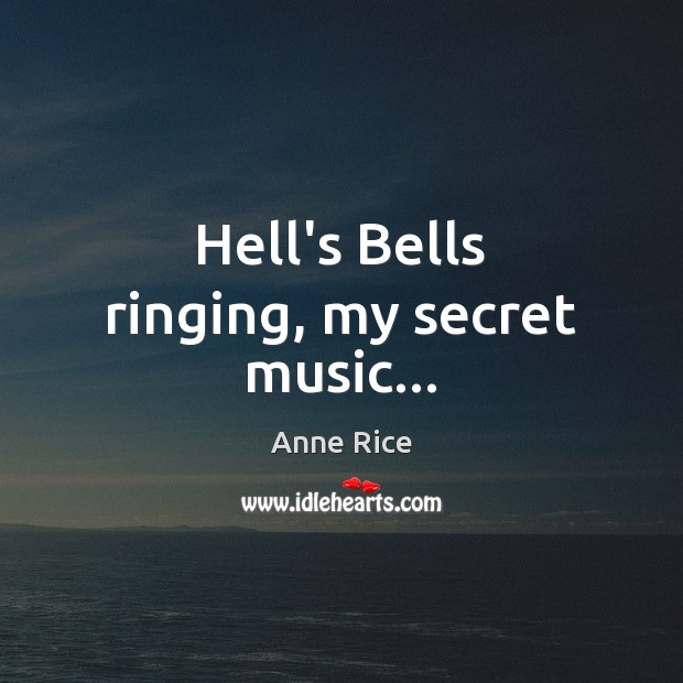 Hell’s Bells ringing, my secret music… Anne Rice Picture Quote