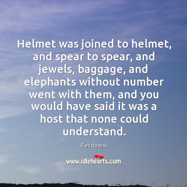 Helmet was joined to helmet, and spear to spear, and jewels, baggage, and elephants without Ferdowsi Picture Quote