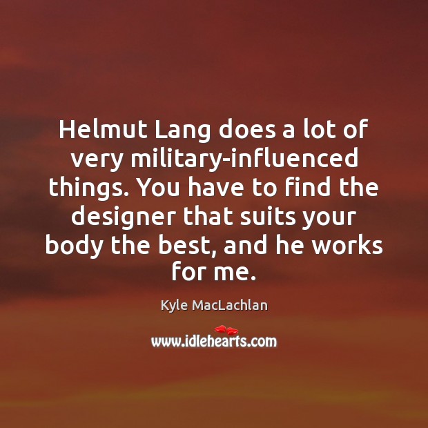 Helmut Lang does a lot of very military-influenced things. You have to Kyle MacLachlan Picture Quote
